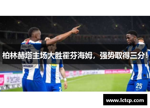柏林赫塔主场大胜霍芬海姆，强势取得三分！