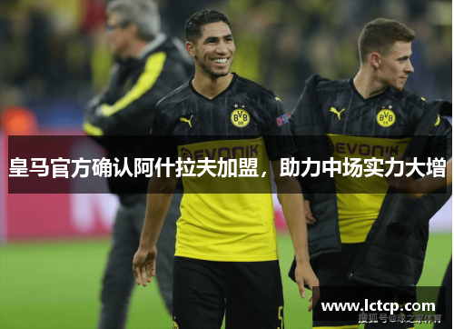 皇马官方确认阿什拉夫加盟，助力中场实力大增