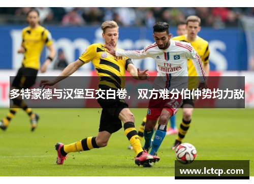 多特蒙德与汉堡互交白卷，双方难分伯仲势均力敌
