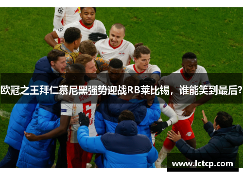 欧冠之王拜仁慕尼黑强势迎战RB莱比锡，谁能笑到最后？