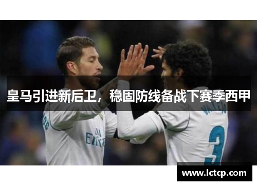 皇马引进新后卫，稳固防线备战下赛季西甲