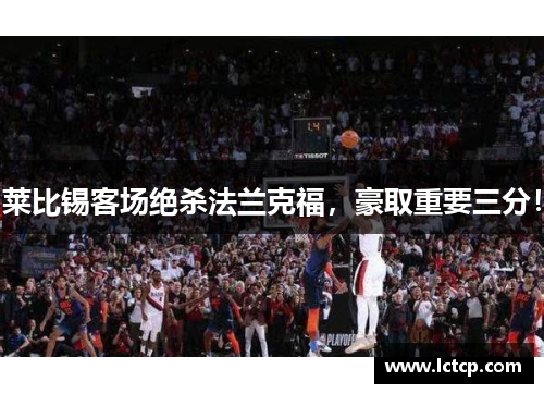 莱比锡客场绝杀法兰克福，豪取重要三分！